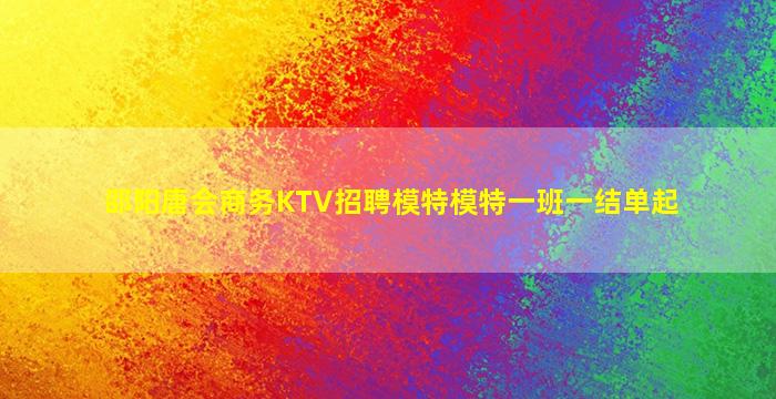 邵阳唐会商务KTV招聘模特模特一班一结单起